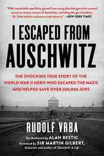 I Escaped from Auschwitz: The Story of a Man Whose Actions Led to the Largest Single Rescue of Jews in World War II by Rudolf Vrba