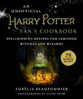 An Unofficial Harry Potter Fan's Cookbook: Spellbinding Recipes For Famished Witches And Wizards by Aurélia Beaupommier