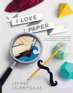 I Love Paper: Paper-cutting Techniques And Templates For Amazing Toys, Sculptures, Props, And Costumes by Fideli Sundqvist