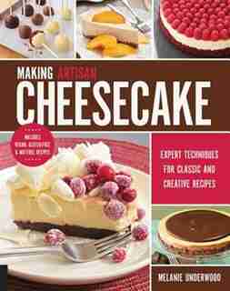 Making Artisan Cheesecake: Expert Techniques For Classic And Creative Recipes - Includes Vegan, Gluten-free & Nut-free Recipes by Melanie Underwood