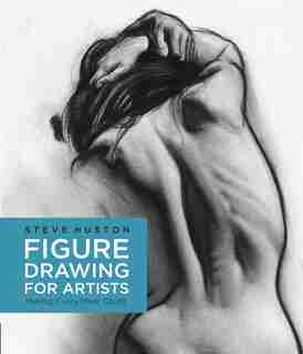 Figure Drawing For Artists: Making Every Mark Count by Steve Huston