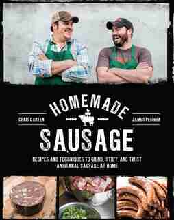 Homemade Sausage: Recipes And Techniques To Grind, Stuff, And Twist Artisanal Sausage At Home by James Peisker