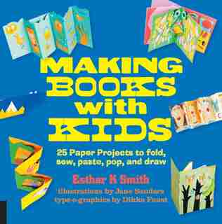 Making Books With Kids: 25 Paper Projects To Fold, Sew, Paste, Pop, And Draw by Esther K. Smith