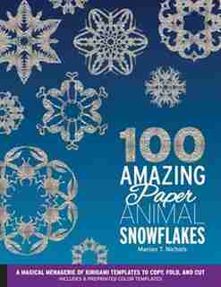 100 Amazing Paper Animal Snowflakes: A Magical Menagerie Of Kirigami Templates To Copy, Fold, And Cut--includes 8 Preprinted Color Templ by Marion T. Nichols