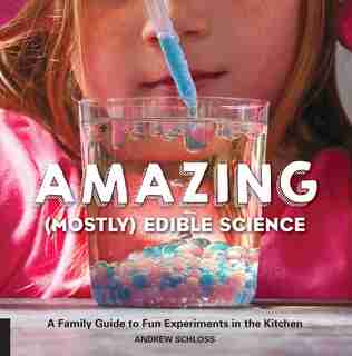 Amazing (mostly) Edible Science: A Family Guide To Fun Experiments In The Kitchen by Andrew Schloss