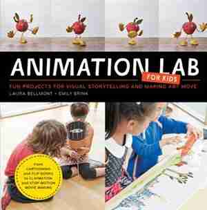 Animation Lab For Kids: Fun Projects For Visual Storytelling And Making Art Move - From Cartooning And Flip Books To Clayma by Laura Bellmont