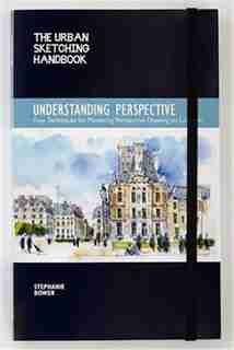 The Urban Sketching Handbook: Understanding Perspective: Easy Techniques For Mastering Perspective Drawing On Location by Stephanie Bower