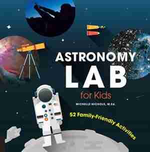 Astronomy Lab For Kids: 52 Family-friendly Activities by Michelle Nichols