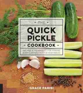 QUICK PICKLE COOKBK: Recipes And Techniques For Making And Using Brined Fruits And Vegetables by GRACE PARISI
