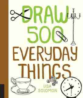Draw 500 Everyday Things: A Sketchbook For Artists, Designers, And Doodlers by Lisa Solomon