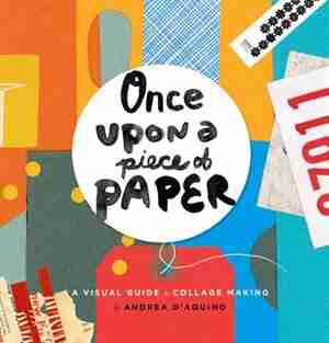 Once Upon A Piece Of Paper: A Visual Guide To Collage Making by Andrea Daquino