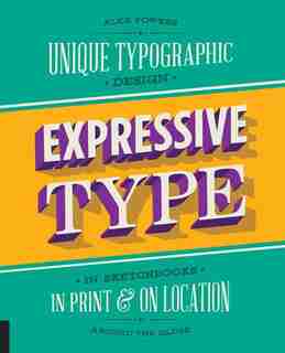 Expressive Type: Unique Typographic Design In Sketchbooks, In Print, And On Location Around The Globe by Alex Fowkes