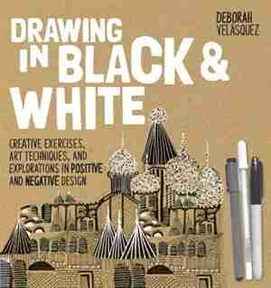 Drawing In Black & White: Creative Exercises, Art Techniques, And Explorations In Positive And Negative Design by Deborah Velasquez