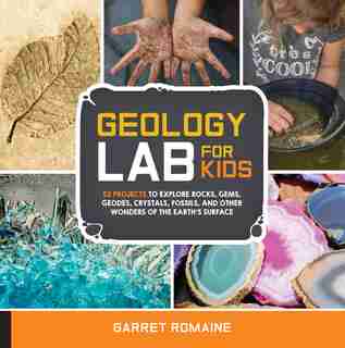 Geology Lab For Kids: 52 Projects To Explore Rocks, Gems, Geodes, Crystals, Fossils, And Other Wonders Of The Earth's Sur by Garret Romaine