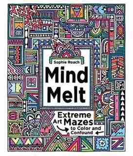Mind Melt: Extreme Art Mazes To Color And Confound by Sophie Roach