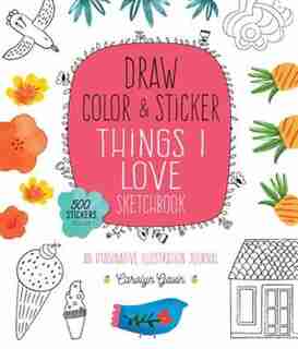 Draw, Color, And Sticker Things I Love Sketchbook: An Imaginative Illustration Journal by Carolyn Gavin