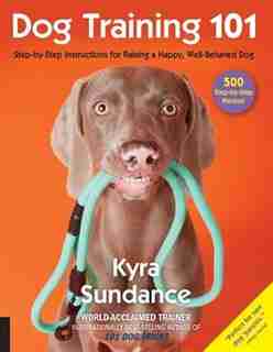 Dog Training 101: Step-by-step Instructions For Raising A Happy Well-behaved Dog by Kyra Sundance