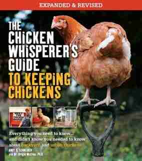 The Chicken Whisperer's Guide To Keeping Chickens, Revised: Everything You Need To Know. . . And Didn't Know You Needed To Know About Backyard And Urban Chicke by Andy Schneider