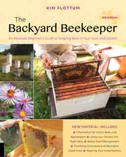 The Backyard Beekeeper, 4th Edition: An Absolute Beginner's Guide To Keeping Bees In Your Yard And Garden by Kim Flottum