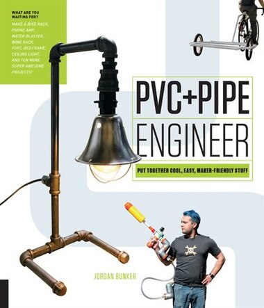 Pvc And Pipe Engineer: Put Together Cool, Easy, Maker-friendly Stuff by Jordan Bunker
