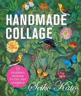 Handmade Collage With Seiko Kato: 15 Stunning Designs To Cut And Assemble by Seiko Kato