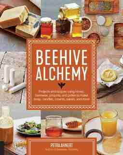 Beehive Alchemy: Projects And Recipes Using Honey, Beeswax, Propolis, And Pollen To Make Soap, Candles, Creams, Salv by Petra Ahnert