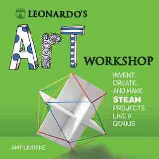 Leonardo's Art Workshop: Invent, Create, And Make Steam Projects Like A Genius by Amy Leidtke
