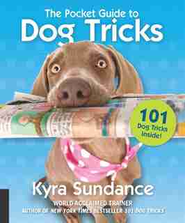 The Pocket Guide To Dog Tricks: 101 Activities To Engage, Challenge, And Bond With Your Dog by Kyra Sundance