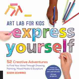 Art Lab for Kids: Express Yourself: 52 Creative Adventures To Find Your Voice Through Drawing, Painting, Mixed Media, And Sculpture by Susan Schwake