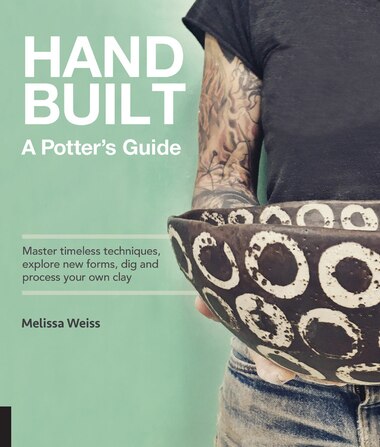 Handbuilt, A Potter's Guide: Master Timeless Techniques, Explore New Forms, Dig And Process Your Own Clay by Melissa Weiss