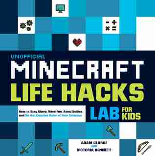 Unofficial Minecraft Life Hacks Lab For Kids: How To Stay Sharp, Have Fun, Avoid Bullies, And Be The Creative Ruler Of Your Universe by Adam Clarke