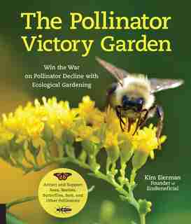The Pollinator Victory Garden: Win The War On Pollinator Decline With Ecological Gardening; Attract And Support Bees, Beetles, But by Kim Eierman