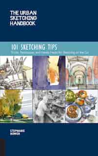 The Urban Sketching Handbook 101 Sketching Tips: Tricks, Techniques, And Handy Hacks For Sketching On The Go by Stephanie Bower