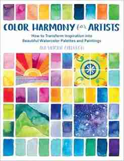 Color Harmony For Artists: How To Transform Inspiration Into Beautiful Watercolor Palettes And Paintings by Ana Victoria Calderon