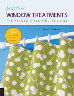 First Time Window Treatments: The Absolute Beginner's Guide - Learn By Doing * Step-by-step Basics + 8 Projects by Susan Woodcock