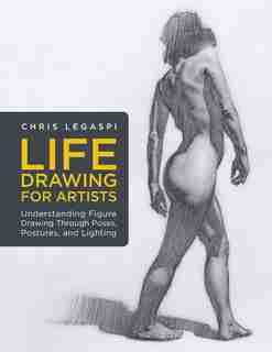 Life Drawing For Artists: Understanding Figure Drawing Through Poses, Postures, And Lighting de Chris Legaspi