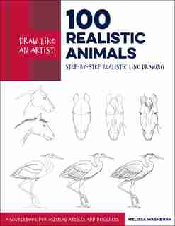 Draw Like An Artist: 100 Realistic Animals: Step-by-step Realistic Line Drawing **a Sourcebook For Aspiring Artists And Designers by Melissa Washburn