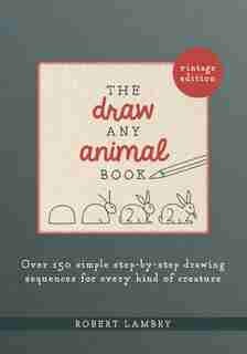 The Draw Any Animal Book: Over 150 Simple Step-by-step Drawing Sequences For Every Kind Of Creature by Robert Lambry