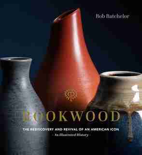 Rookwood: The Rediscovery And Revival Of An American Icon--an Illustrated History by Bob Batchelor