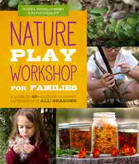 Nature Play Workshop For Families: A Guide To 40+ Outdoor Learning Experiences In All Seasons by Monica Wiedel-lubinski