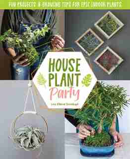 Houseplant Party: Fun Projects & Growing Tips For Epic Indoor Plants by Lisa Eldred Steinkopf