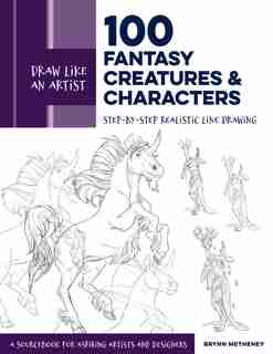 Draw Like An Artist: 100 Fantasy Creatures And Characters: Step-by-step Realistic Line Drawing - A Sourcebook For Aspiring Artists And Designers by Brynn Metheney