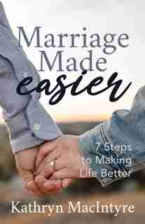 Marriage Made Easier: 7 Steps To Making Life Better by Kathryn Macintyr