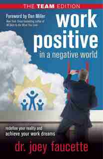 Work Positive in a Negative World, The Team Edition: Redefine Your Reality and Achieve Your Work Dreams by Joey Faucette