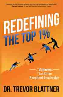 Redefining The Top 1%: 7 Behaviors That Drive Shepherd Leadership by Trevor Blattner
