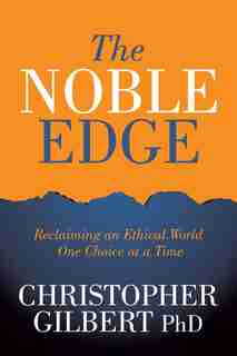The Noble Edge: Reclaiming An Ethical World One Choice At A Time by Christopher Gilbert
