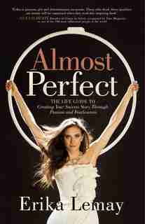 Almost Perfect: The Life Guide To Creating Your Success Story Through Passion And Fearlessness by Erika Lemay
