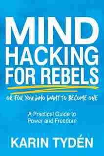 Mind Hacking For Rebels: A Practical Guide To Power And Freedom by Karin Tydén