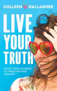 Live Your Truth: Start Your Journey To Freedom And Healing by Colleen Gallagher