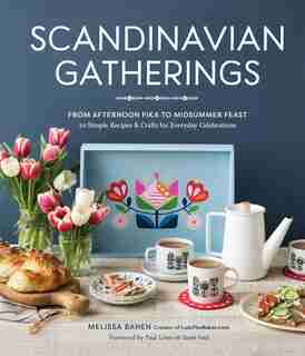 Scandinavian Gatherings: From Afternoon Fika To Midsummer Feast: 70 Simple Recipes & Crafts For Everyday Celebrations by Melissa Bahen